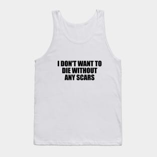 I don't want to die without any scars Tank Top